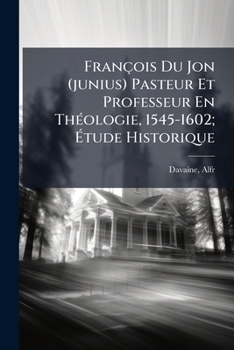 Paperback François Du Jon (junius) Pasteur Et Professeur En Théologie, 1545-1602; Étude Historique [French] Book