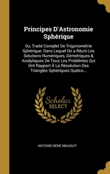 Hardcover Principes D'Astronomie Sphérique: Ou, Traité Complet De Trigonométrie Sphérique: Dans Lequel On a Réuni Les Solutions Numériques, Gémetriques & Analyt [French] Book