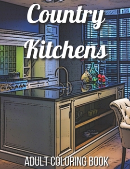 Paperback Country Kitchens Adult Coloring Book: An Adult Coloring Book Featuring Charming and Rustic Country Kitchen Interiors for Stress Relief and Relaxation Book