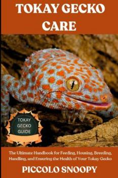 TOKAY GECKO CARE GUIDE: The Ultimate Handbook for Feeding, Housing, Breeding, Handling, and Ensuring the Health of Your Tokay Gecko