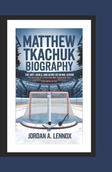 Paperback Matthew Tkachuk Biography: THE GRIT, GOALS, AND GLORY OF AN NHL LEGEND: The Journey of a Fearless NHL Superstar and Champion on Ice Book