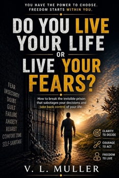 Do You Live Your Life or Live Your Fears?: How to Break the Invisible Prison That Sabotages Your Decisions and Regain Command of Your Life (Winning Together: Life Lessons for Success and Happiness)