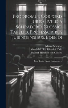 Hardcover Prodromus Corporis Juris Civilis A Schradero, Clossio, Tafelio, Professoribus Tubingensibus, Edendi: Inest Totius Operis Conspectus ... [Latin] Book