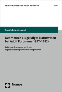 Der Mensch ALS Geistiges Naturwesen Bei Adolf Portmann (1897-1982): Reflexionsfragmente Im Lichte Eigener Autobiographischer Perspektiven