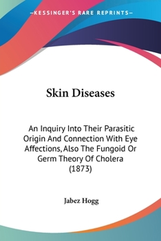 Paperback Skin Diseases: An Inquiry Into Their Parasitic Origin And Connection With Eye Affections, Also The Fungoid Or Germ Theory Of Cholera Book