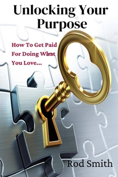 Paperback Unlocking Your Purpose: How To Get Paid For Doing What You Love... Book