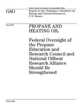 Propane and heating oil: federal oversight of the Propane Education and Research Council and National Oilheat Research Alliance should be strengthened ... on Energy and Natural Resources, U.S. Senate.