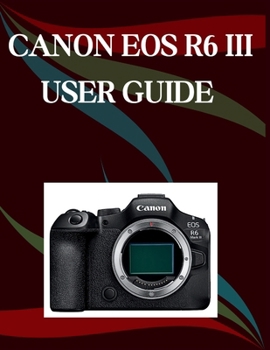 Paperback Canon EOS R6 Mark III User Guide: A Step-by-Step Manual for Beginners and Seniors Covering Essential Camera Features, Creative Techniques, Tips, Trick Book