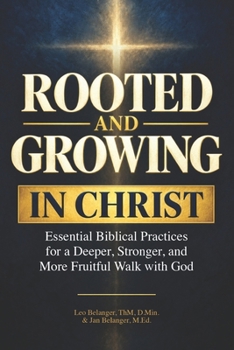 Rooted and Growing in Christ: Essential Biblical Practices for a Deeper, Stronger, and More Fruitful Walk with God