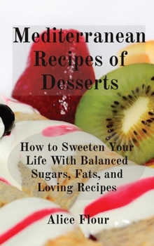 Hardcover Mediterranean Recipes of Desserts: How to Sweeten Your Life With Balanced Sugars, Fats, and Loving Recipes Book