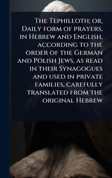 The Tephilloth; or, Daily form of prayers, in Hebrew and English, according to the order of the German and Polish Jews, as read in their Synagogues ... from the original Hebrew (Hebrew Edition)