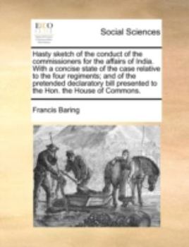 Paperback Hasty sketch of the conduct of the commissioners for the affairs of India. With a concise state of the case relative to the four regiments; and of the Book