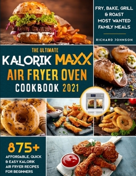 Paperback The Ultimate Kalorik Maxx Air Fryer Oven Cookbook 2021: 875+ Affordable, Quick & Easy Kalorik Maxx Air Fryer Recipes for Beginners Fry, Bake, Grill & Book