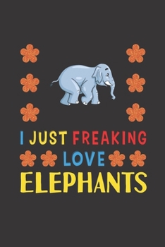 Paperback I Just Freaking Love Elephants: Elephant Lovers Funny Gifts Journal Lined Notebook 6x9 120 Pages Book