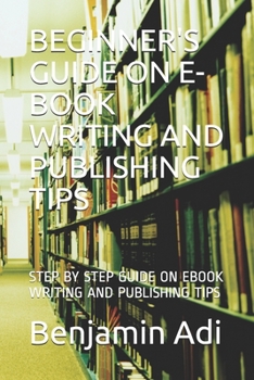 Paperback Beginner's Guide on E-Book Writing and Publishing Tips: Step by Step Guide on eBook Writing and Publishing Tips Book