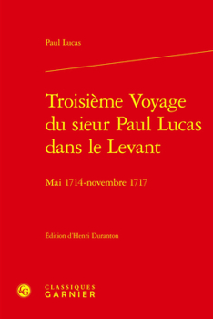 Troisieme Voyage Du Sieur Paul Lucas Dans Le Levant: Mai 1714 - Novembre 1717