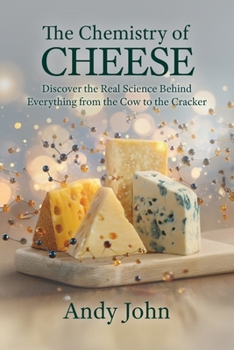 The Chemistry of Cheese: Discover the Real Science Behind Everything from the Cow to the Cracker (The Chemistry of Food & Drinks)