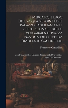 Il Mercato, Il Lago Dell'acqua Vergine Ed Il Palazzo Panfiliano Nel Circo Agonale, Detto Volgarmente Piazza Navona, Descritti Da Francesco ... Sopra Gli Obelischi...