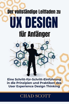 Paperback Der vollständige Leitfaden zu UX-Design für Anfänger: Eine Schritt-für-Schritt-Einführung in die Prinzipien und Praktiken des User Experience Design T [German] Book