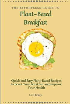 Paperback The Effortless Guide to Plant- Based Breakfast: Quick and Easy Plant-Based Recipes to Boost Your Breakfast and Improve Your Health Book