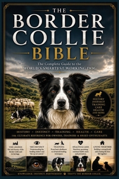 The Border Collie Bible: The Complete Guide to the World’s Smartest Working Dog