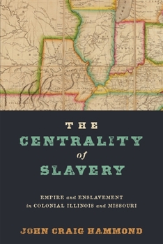 Hardcover The Centrality of Slavery: Empire and Enslavement in Colonial Illinois and Missouri Book