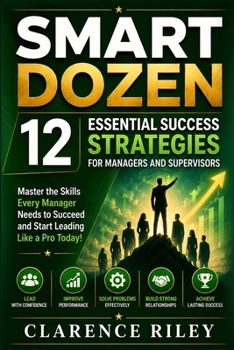 Smart Dozen: 12 Essential Success Strategies for Managers and Supervisors (Smart Dozen: Essential Guides for Success Across Life’s Stages and Challenges)