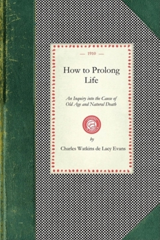 Paperback How to Prolong Life: An Inquiry Into the Cause of Old Age and Natural Death, Showing the Diet and Agents Best Adapted for a Lengthened Prol Book