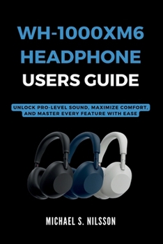 Paperback Wh-1000xm6 Headphone User Guide: Unlock Pro-Level Sound, Maximize Comfort, and Master Every Feature with Ease Book