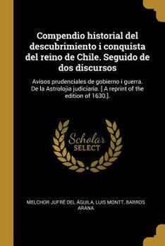 Paperback Compendio historial del descubrimiento i conquista del reino de Chile. Seguido de dos discursos: Avisos prudenciales de gobierno i guerra. De la Astro [Spanish] Book