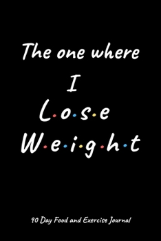 Paperback The one where I lose weight: A Daily Food and Exercise Journal to Help You Smash Your Weightloss and Fitness Goals, (90 Days Meal and Activity Trac Book