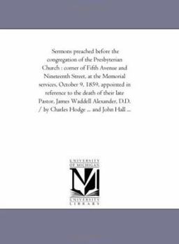 Sermons preached before the congregation of the Presbyterian Church : corner of Fifth Avenue and Nineteenth Street, at the Memorial services, October ... Pastor, James Waddell Alexander, D.D. / by Ch