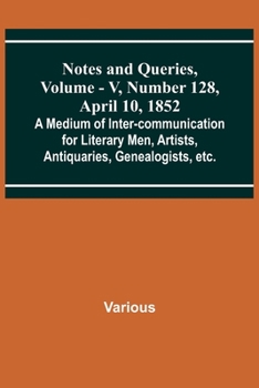 Paperback Notes and Queries, Vol. V, Number 128, April 10, 1852; A Medium of Inter-communication for Literary Men, Artists, Antiquaries, Genealogists, etc. Book