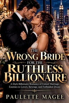 THE WRONG BRIDE FOR THE RUTHLESS BILLIONAIRE: A Dark Billionaire Romance of Forced Marriage, Enemies to Lovers, Revenge, and Forbidden Desire