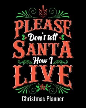 Please Don't Tell Santa How I Live Christmas Planner: Holiday Party Organizer for Shopping, Decorations, Budgets and Party Preparations with Coloring Pages, Trivia Games and Adult Activities