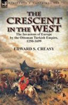 Paperback The Crescent in the West: the Invasions of Europe by the Ottoman Turkish Empire, 1250-1699 Book
