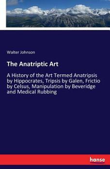 Paperback The Anatriptic Art: A History of the Art Termed Anatripsis by Hippocrates, Tripsis by Galen, Frictio by Celsus, Manipulation by Beveridge Book