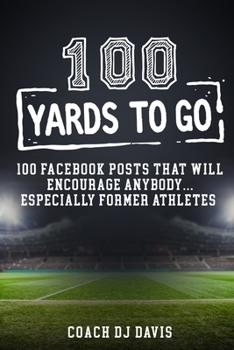 Paperback 100 Yards To Go: 100 Facebook Posts That Will Encourage Anybody, Especially Former Athletes Book