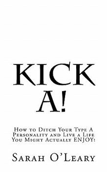 Paperback Kick A!: How to Ditch Your Type A Personality and Live a Life You Might Actually ENJOY! Book