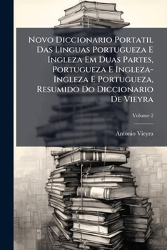 Novo Diccionario Portatil Das Linguas Portugueza E Ingleza Em Duas Partes, Portugueza E Ingleza-Ingleza E Portugueza, Resumido Do Diccionario De Vieyra, Volume 2