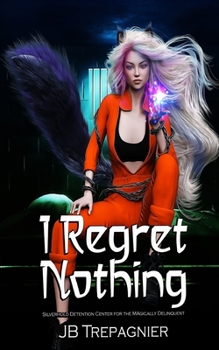 I Regret Nothing - Book #1 of the Silverhold Detention Center for the Magically Delinquent