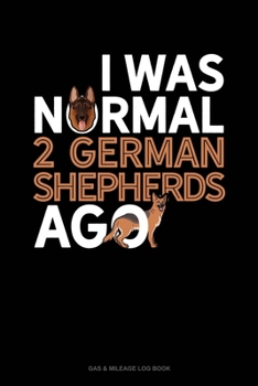 Paperback I Was Normal 2 German Shepherds Ago: Gas & Mileage Log Book