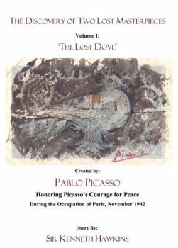 Discovery of Two Lost Masterpieces : Volume I: 'the LOST DOVE' by PABLO PICASSO