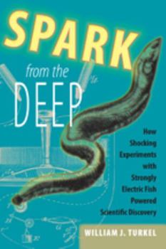 Hardcover Spark from the Deep: How Shocking Experiments with Strongly Electric Fish Powered Scientific Discovery Book