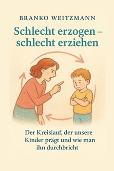 Schlecht erzogen - schlecht erziehen: Der Kreislauf, der unsere Kinder prägt und wie man ihn durchbricht (German Edition)