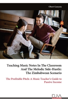 Teaching Music Notes In The Classroom And The Melodic Side-Hustle: The Zimbabwean Scenario: The Profitable Pitch: A Music Teacher's Guide to Passive Income