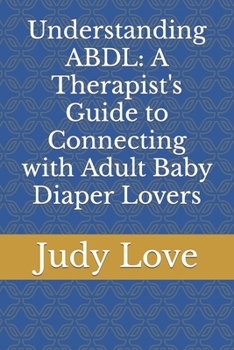 Paperback Understanding ABDL: A Therapist's Guide to Connecting with Adult Baby Diaper Lovers Book