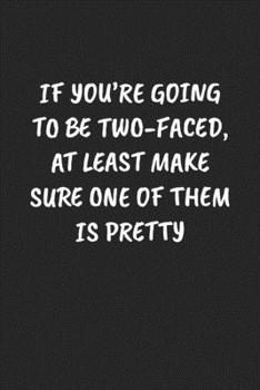 Paperback If You're Going to Be Two-Faced, at Least Make Sure One of Them Is Pretty: Funny Sarcastic Coworker Journal - Blank Lined Gift Notebook Book