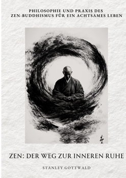 Zen: Der Weg zur inneren Ruhe: Philosophie und Praxis des Zen-Buddhismus für ein achtsames Leben (German Edition)