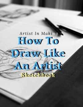 How To Draw Like An Artist: Blank pages, white paper, sketch, doodle and draw | 8.5" X 11", Customized Artist Sketchbook to Draw and Journal: 110 ... (Blank Drawing Book With Large Print)